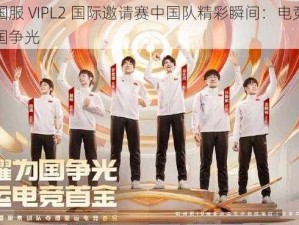 虚荣国服 VIPL2 国际邀请赛中国队精彩瞬间：电竞荣耀，为国争光