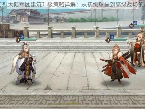 三国志幻想大陆军团建筑升级策略详解：从初级堡垒到高级战场的构建之路