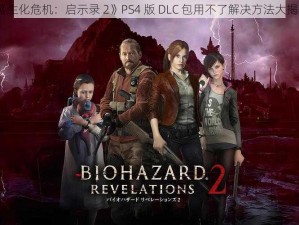 《生化危机：启示录 2》PS4 版 DLC 包用不了解决方法大揭秘