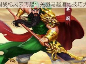 《三国战纪风云再起：关羽马超追地技巧大揭秘》