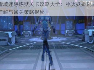 雪域迷踪炼狱关卡攻略大全：冰火妖姬挑战详解与通关策略揭秘