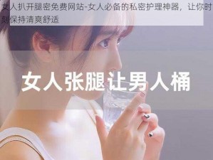 女人扒开腿密免费网站-女人必备的私密护理神器，让你时刻保持清爽舒适