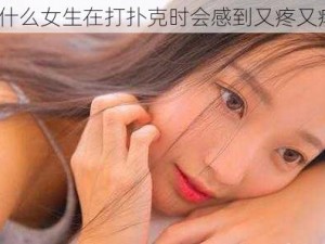 为什么女生在打扑克时会感到又疼又痒？