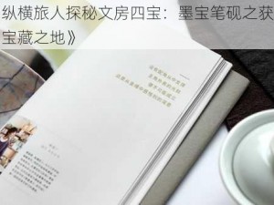 《纵横旅人探秘文房四宝：墨宝笔砚之获得与宝藏之地》