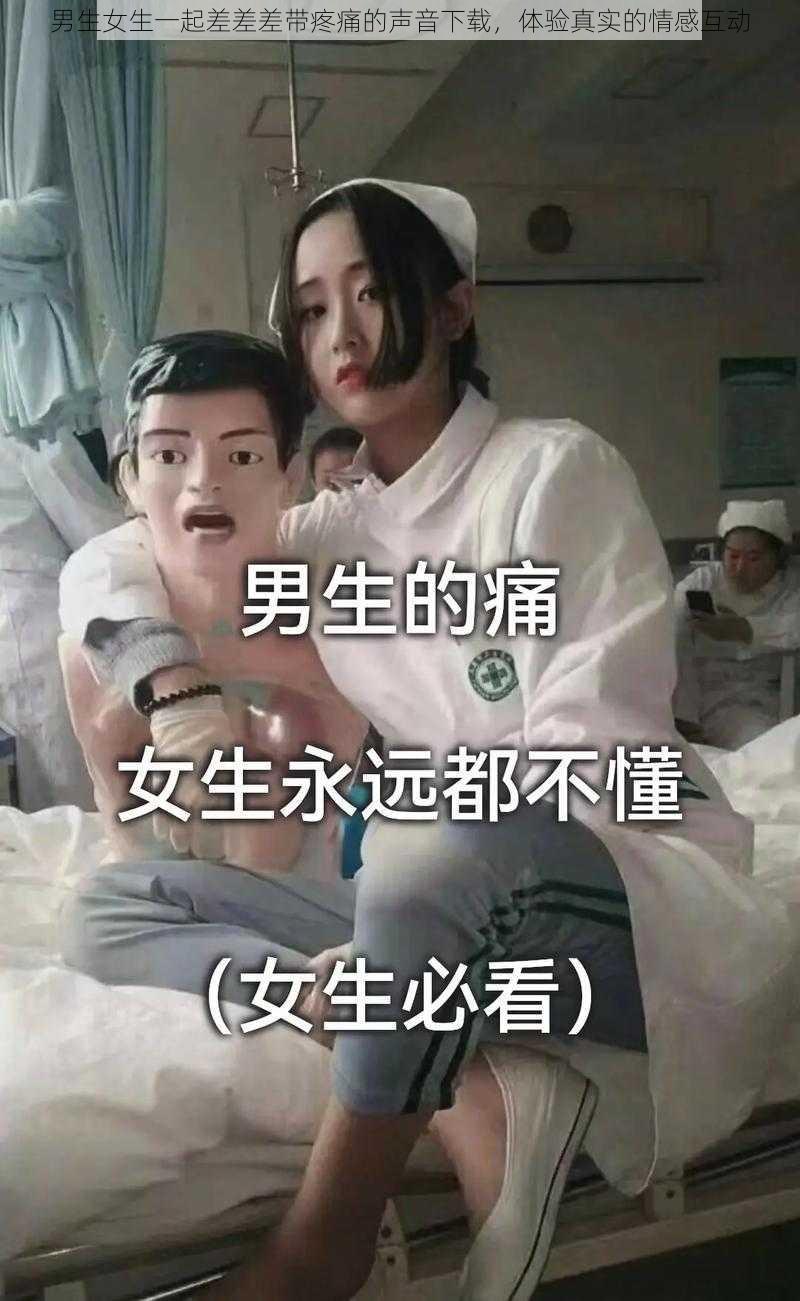 男生女生一起差差差带疼痛的声音下载，体验真实的情感互动