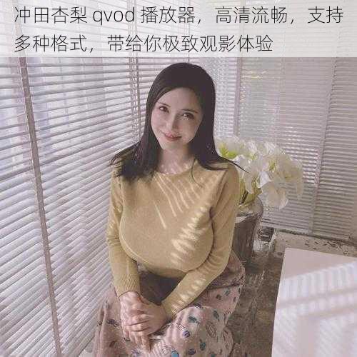 冲田杏梨 qvod 播放器，高清流畅，支持多种格式，带给你极致观影体验