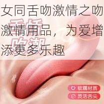 女同舌吻激情之吻激情用品，为爱增添更多乐趣