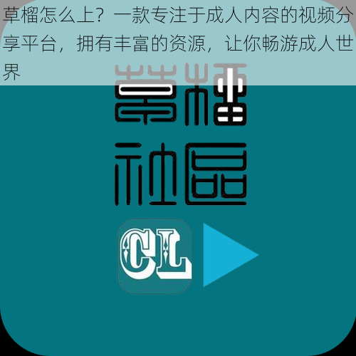 草榴怎么上？一款专注于成人内容的视频分享平台，拥有丰富的资源，让你畅游成人世界