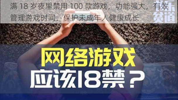 满 18 岁夜里禁用 100 款游戏，功能强大，有效管理游戏时间，保护未成年人健康成长