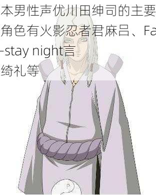 日本男性声优川田绅司的主要代表角色有火影忍者君麻吕、Fate-stay night言峰绮礼等