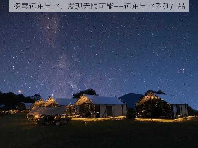 探索远东星空，发现无限可能——远东星空系列产品