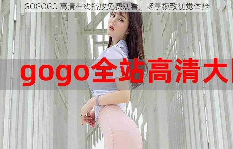 GOGOGO 高清在线播放免费观看，畅享极致视觉体验