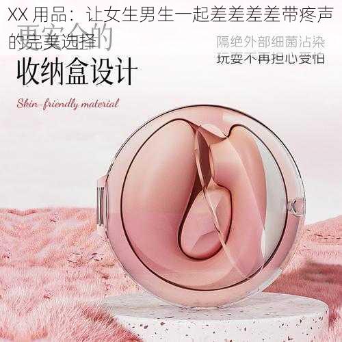 XX 用品：让女生男生一起差差差差带疼声的完美选择