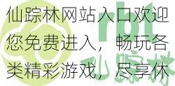 仙踪林网站入口欢迎您免费进入，畅玩各类精彩游戏，尽享休闲时光