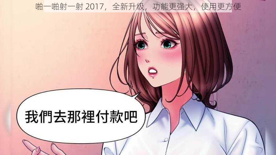 啪一啪射一射 2017，全新升级，功能更强大，使用更方便