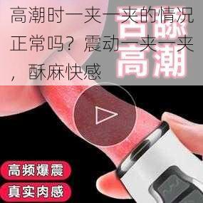 高潮时一夹一夹的情况正常吗？震动一夹一夹，酥麻快感