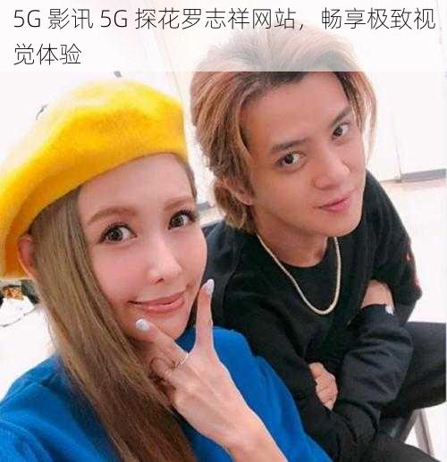 5G 影讯 5G 探花罗志祥网站，畅享极致视觉体验