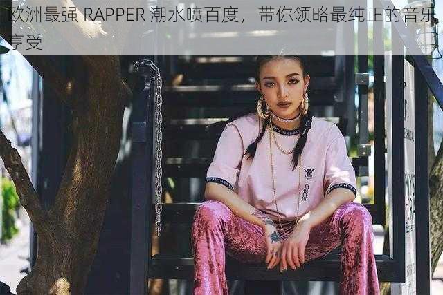 欧洲最强 RAPPER 潮水喷百度，带你领略最纯正的音乐享受