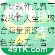 靠比较件免费下载软件大全，聚合海量资源，绿色安全无广告