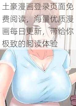 土豪漫画登录页面免费阅读，海量优质漫画每日更新，带给你极致的阅读体验