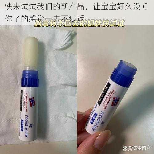 快来试试我们的新产品，让宝宝好久没 C 你了的感觉一去不复返