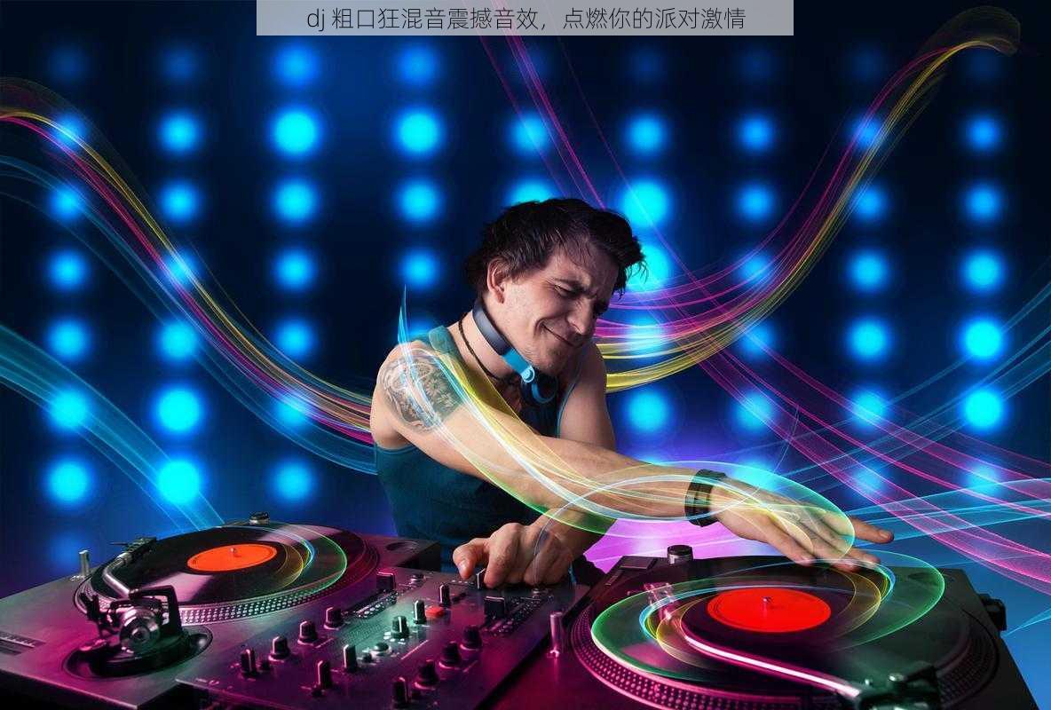 dj 粗口狂混音震撼音效，点燃你的派对激情