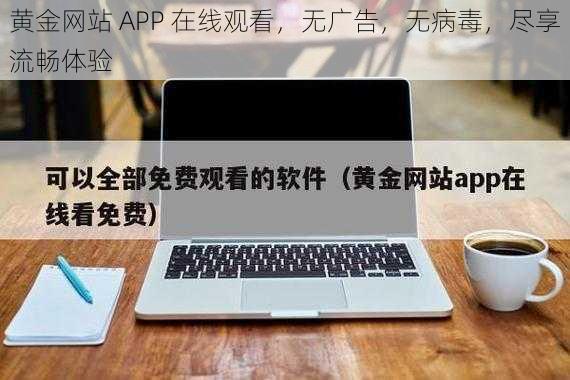 黄金网站 APP 在线观看，无广告，无病毒，尽享流畅体验