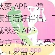 秋葵 APP，健康生活好伴侣，下载秋葵 APP 官方下载，享受更多精彩内容