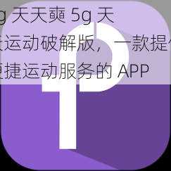 5g 天天奭 5g 天天运动破解版，一款提供便捷运动服务的 APP