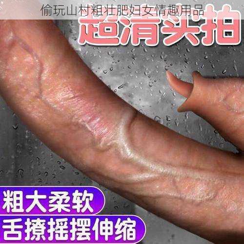 偷玩山村粗壮肥妇女情趣用品