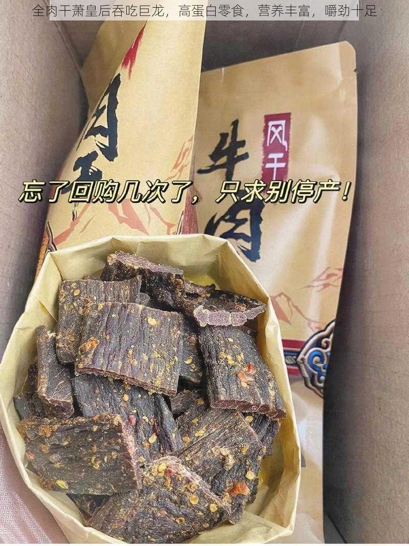 全肉干萧皇后吞吃巨龙，高蛋白零食，营养丰富，嚼劲十足