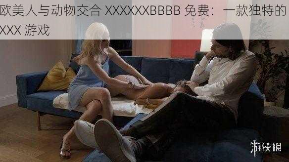 欧美人与动物交合 XXXXXXBBBB 免费：一款独特的 XXX 游戏