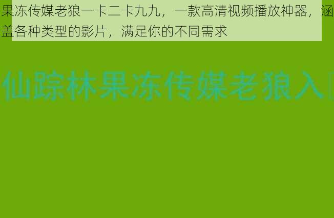 果冻传媒老狼一卡二卡九九，一款高清视频播放神器，涵盖各种类型的影片，满足你的不同需求