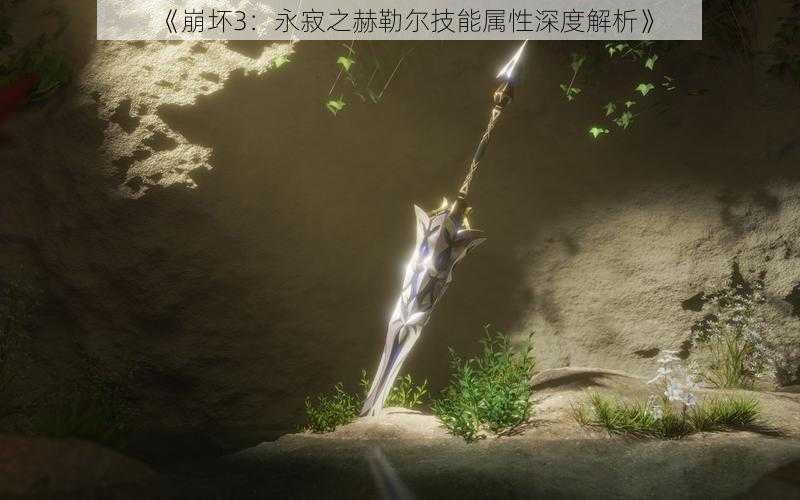 《崩坏3：永寂之赫勒尔技能属性深度解析》