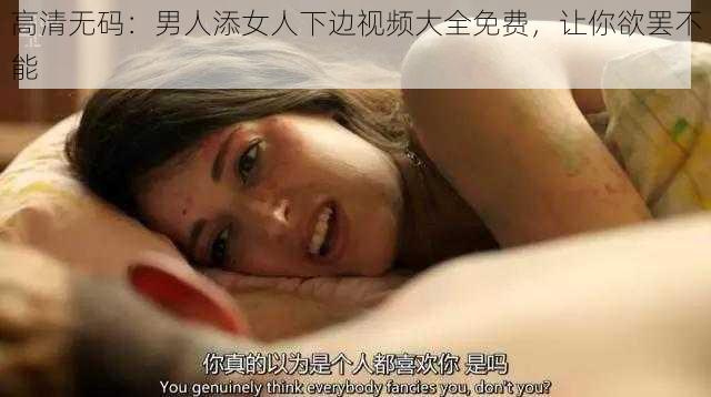 高清无码：男人添女人下边视频大全免费，让你欲罢不能