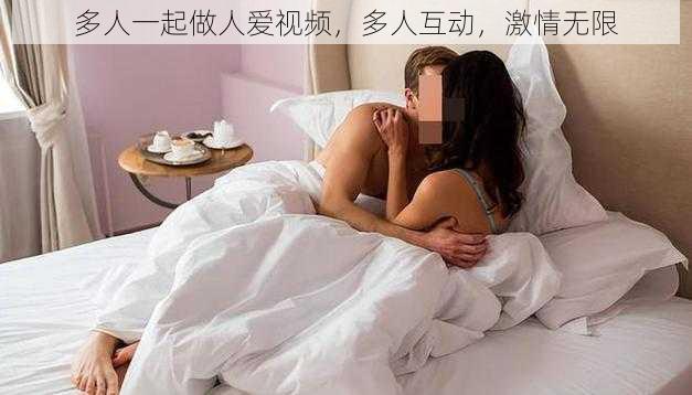 多人一起做人爱视频，多人互动，激情无限