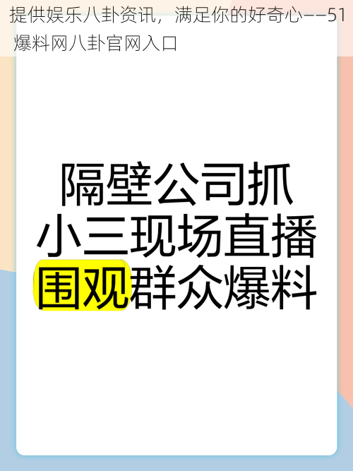 提供娱乐八卦资讯，满足你的好奇心——51 爆料网八卦官网入口