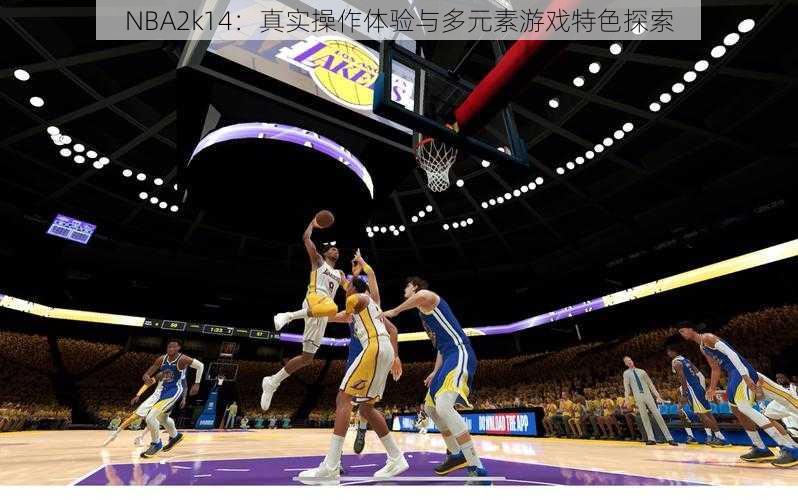 NBA2k14：真实操作体验与多元素游戏特色探索