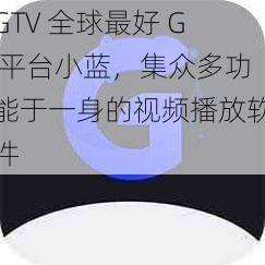 GTV 全球最好 G 平台小蓝，集众多功能于一身的视频播放软件