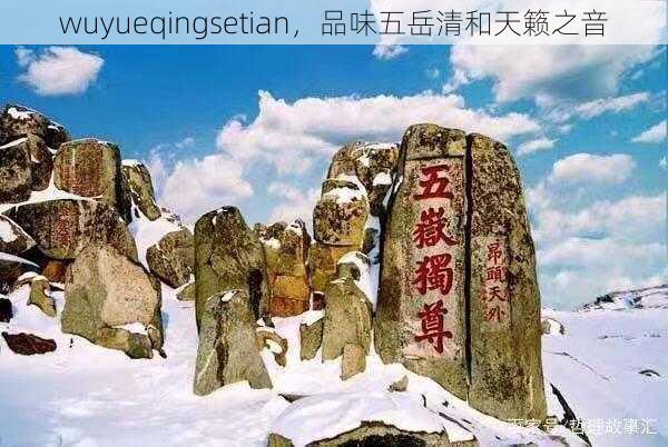 wuyueqingsetian，品味五岳清和天籁之音