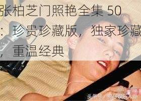 张柏芝门照艳全集 50：珍贵珍藏版，独家珍藏，重温经典