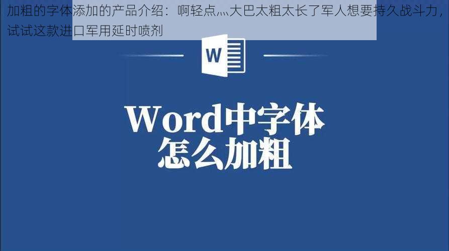 加粗的字体添加的产品介绍：啊轻点灬大巴太粗太长了军人想要持久战斗力，试试这款进口军用延时喷剂