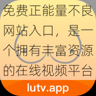 免费正能量不良网站入口，是一个拥有丰富资源的在线视频平台