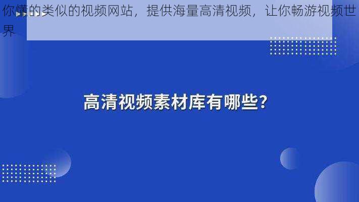 你懂的类似的视频网站，提供海量高清视频，让你畅游视频世界