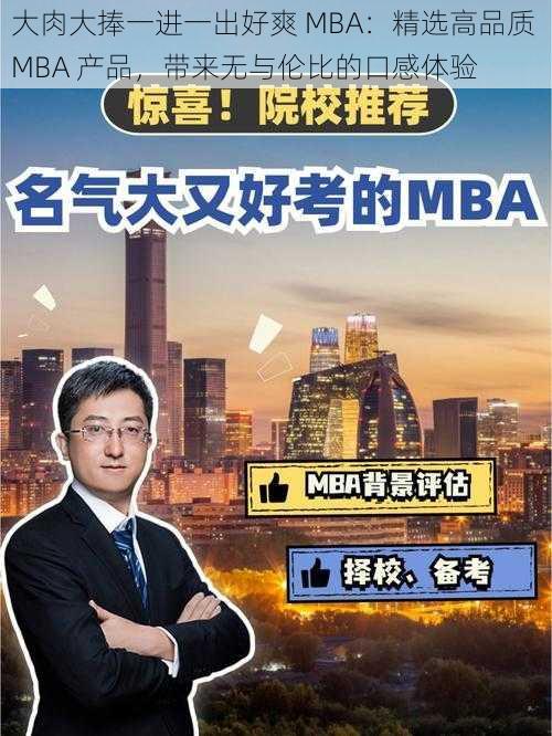 大肉大捧一进一出好爽 MBA：精选高品质 MBA 产品，带来无与伦比的口感体验