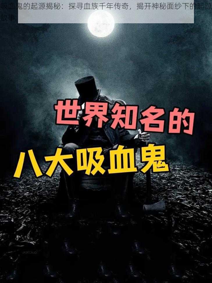 吸血鬼的起源揭秘：探寻血族千年传奇，揭开神秘面纱下的起源故事