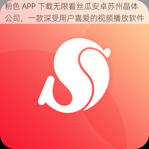 粉色 APP 下载无限看丝瓜安卓苏州晶体公司，一款深受用户喜爱的视频播放软件