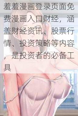 羞羞漫画登录页面免费漫画入口财经，涵盖财经资讯、股票行情、投资策略等内容，是投资者的必备工具