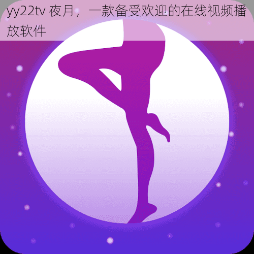 yy22tv 夜月，一款备受欢迎的在线视频播放软件