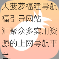 大菠萝福建导航福引导网站——汇聚众多实用资源的上网导航平台